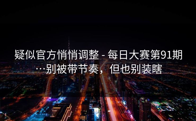 疑似官方悄悄调整 - 每日大赛第91期…别被带节奏，但也别装瞎
